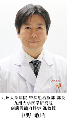 九州大学病院 腎疾患治療部 部長 九州大学医学研究院 病態機能内科学准教授 中野 敏昭