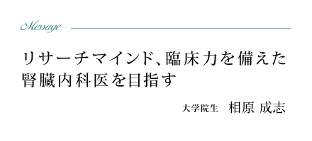 リサーチマインド、臨床力を備えた腎臓内科医を目指す。大学院生　相原 成志